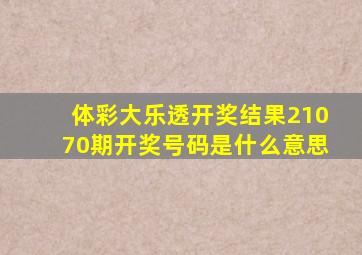 体彩大乐透开奖结果21070期开奖号码是什么意思