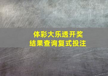 体彩大乐透开奖结果查询复式投注