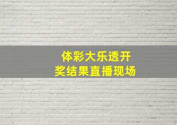 体彩大乐透开奖结果直播现场