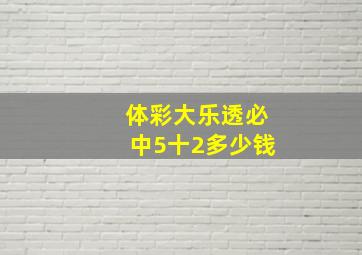 体彩大乐透必中5十2多少钱