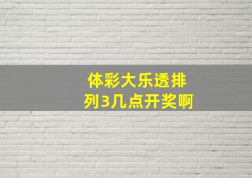 体彩大乐透排列3几点开奖啊