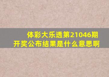 体彩大乐透第21046期开奖公布结果是什么意思啊