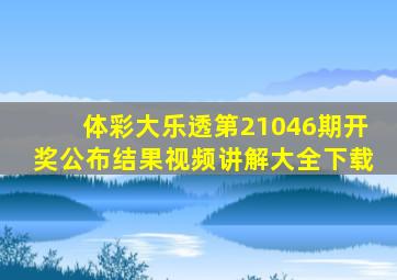 体彩大乐透第21046期开奖公布结果视频讲解大全下载