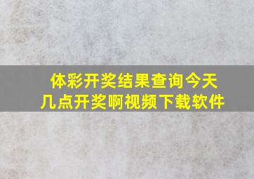 体彩开奖结果查询今天几点开奖啊视频下载软件