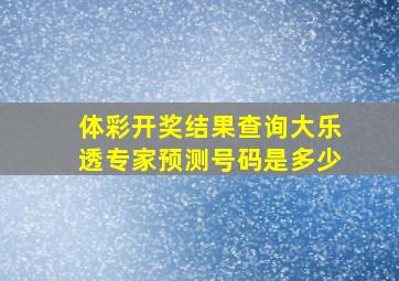 体彩开奖结果查询大乐透专家预测号码是多少