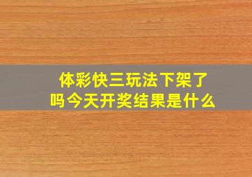 体彩快三玩法下架了吗今天开奖结果是什么