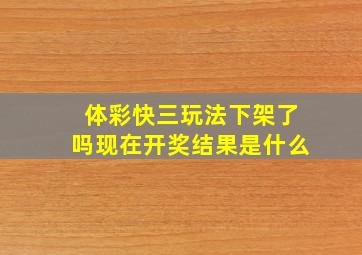 体彩快三玩法下架了吗现在开奖结果是什么