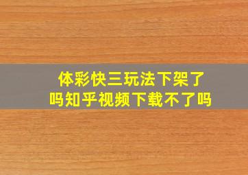 体彩快三玩法下架了吗知乎视频下载不了吗