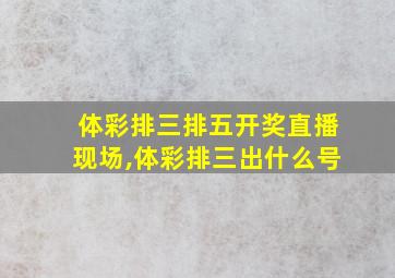 体彩排三排五开奖直播现场,体彩排三出什么号