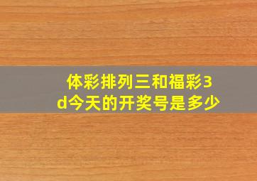 体彩排列三和福彩3d今天的开奖号是多少