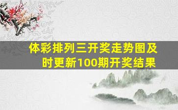 体彩排列三开奖走势图及时更新100期开奖结果