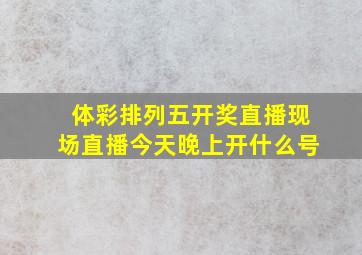 体彩排列五开奖直播现场直播今天晚上开什么号