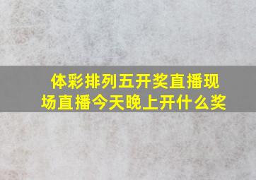 体彩排列五开奖直播现场直播今天晚上开什么奖