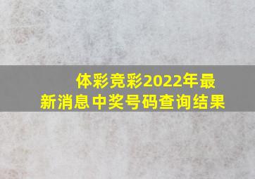 体彩竞彩2022年最新消息中奖号码查询结果