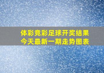 体彩竞彩足球开奖结果今天最新一期走势图表