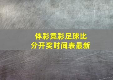 体彩竞彩足球比分开奖时间表最新