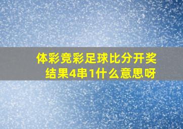 体彩竞彩足球比分开奖结果4串1什么意思呀