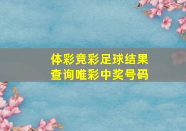 体彩竞彩足球结果查询唯彩中奖号码