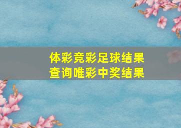 体彩竞彩足球结果查询唯彩中奖结果