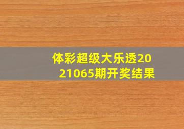 体彩超级大乐透2021065期开奖结果