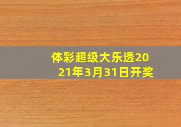 体彩超级大乐透2021年3月31日开奖