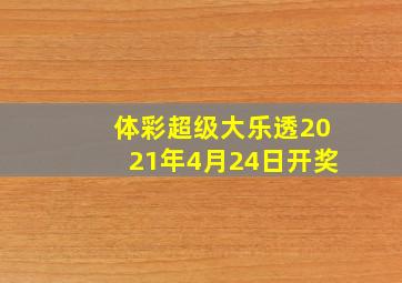 体彩超级大乐透2021年4月24日开奖