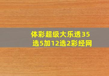 体彩超级大乐透35选5加12选2彩经网