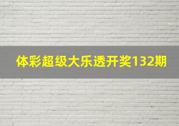 体彩超级大乐透开奖132期