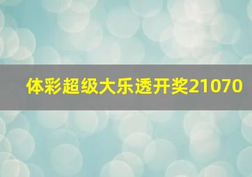 体彩超级大乐透开奖21070