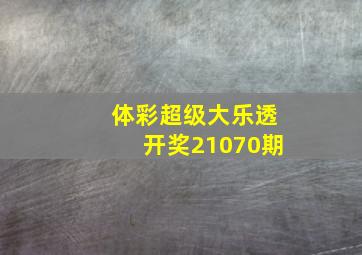 体彩超级大乐透开奖21070期