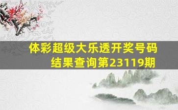 体彩超级大乐透开奖号码结果查询第23119期