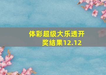 体彩超级大乐透开奖结果12.12