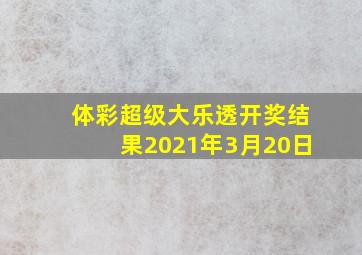 体彩超级大乐透开奖结果2021年3月20日