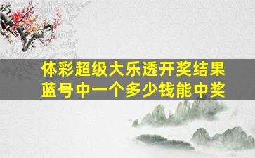 体彩超级大乐透开奖结果蓝号中一个多少钱能中奖