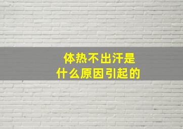 体热不出汗是什么原因引起的