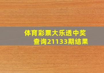 体育彩票大乐透中奖查询21133期结果