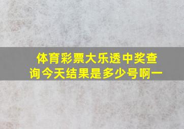 体育彩票大乐透中奖查询今天结果是多少号啊一