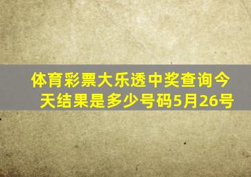 体育彩票大乐透中奖查询今天结果是多少号码5月26号