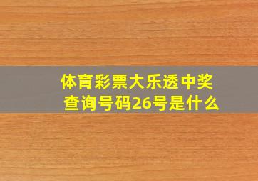 体育彩票大乐透中奖查询号码26号是什么