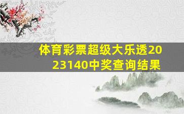 体育彩票超级大乐透2023140中奖查询结果