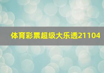 体育彩票超级大乐透21104