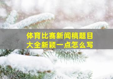 体育比赛新闻稿题目大全新颖一点怎么写