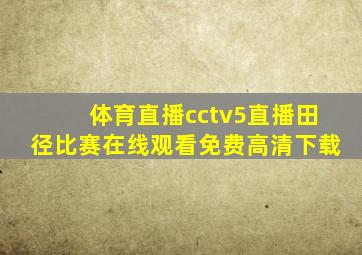 体育直播cctv5直播田径比赛在线观看免费高清下载