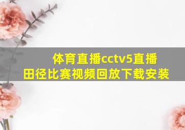 体育直播cctv5直播田径比赛视频回放下载安装