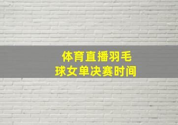 体育直播羽毛球女单决赛时间