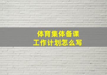 体育集体备课工作计划怎么写