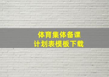 体育集体备课计划表模板下载