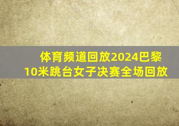 体育频道回放2024巴黎10米跳台女子决赛全场回放