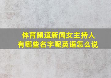 体育频道新闻女主持人有哪些名字呢英语怎么说