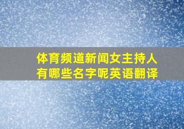 体育频道新闻女主持人有哪些名字呢英语翻译